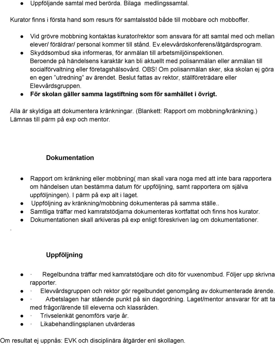 Skyddsombud ska informeras, för anmälan till arbetsmiljöinspektionen. Beroende på händelsens karaktär kan bli aktuellt med polisanmälan eller anmälan till socialförvaltning eller företagshälsovård.