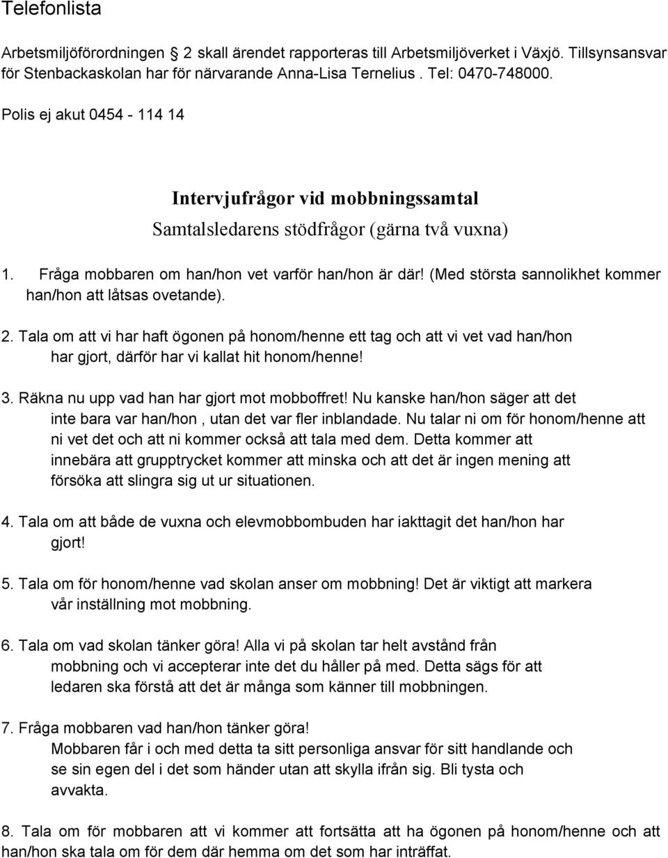 (Med största sannolikhet kommer han/hon att låtsas ovetande). 2. Tala om att vi har haft ögonen på honom/henne ett tag och att vi vet vad han/hon har gjort, därför har vi kallat hit honom/henne! 3.