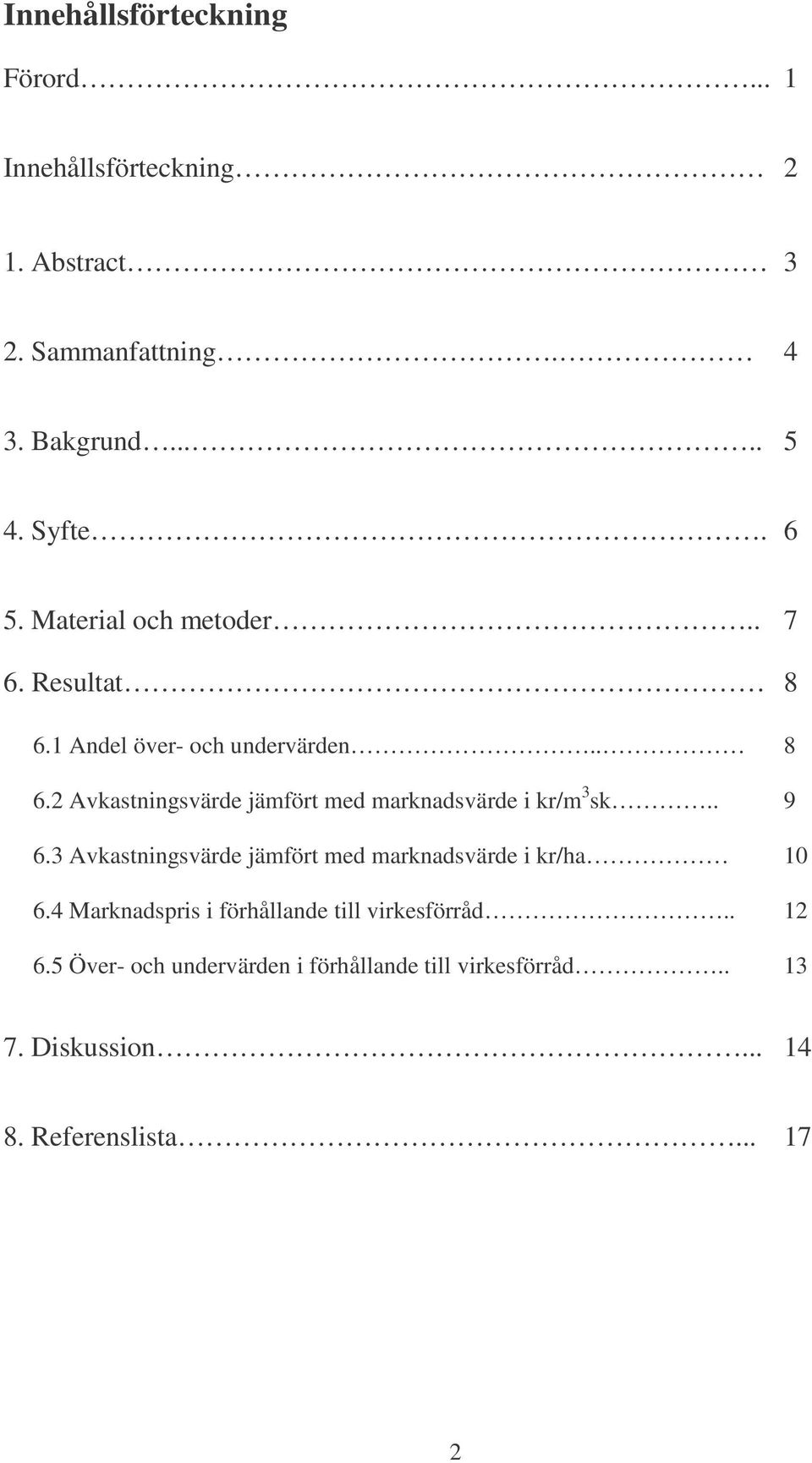 . 9 6.3 Avkastningsvärde jämfört med marknadsvärde i kr/ha 10 6.4 Marknadspris i förhållande till virkesförråd.. 12 6.