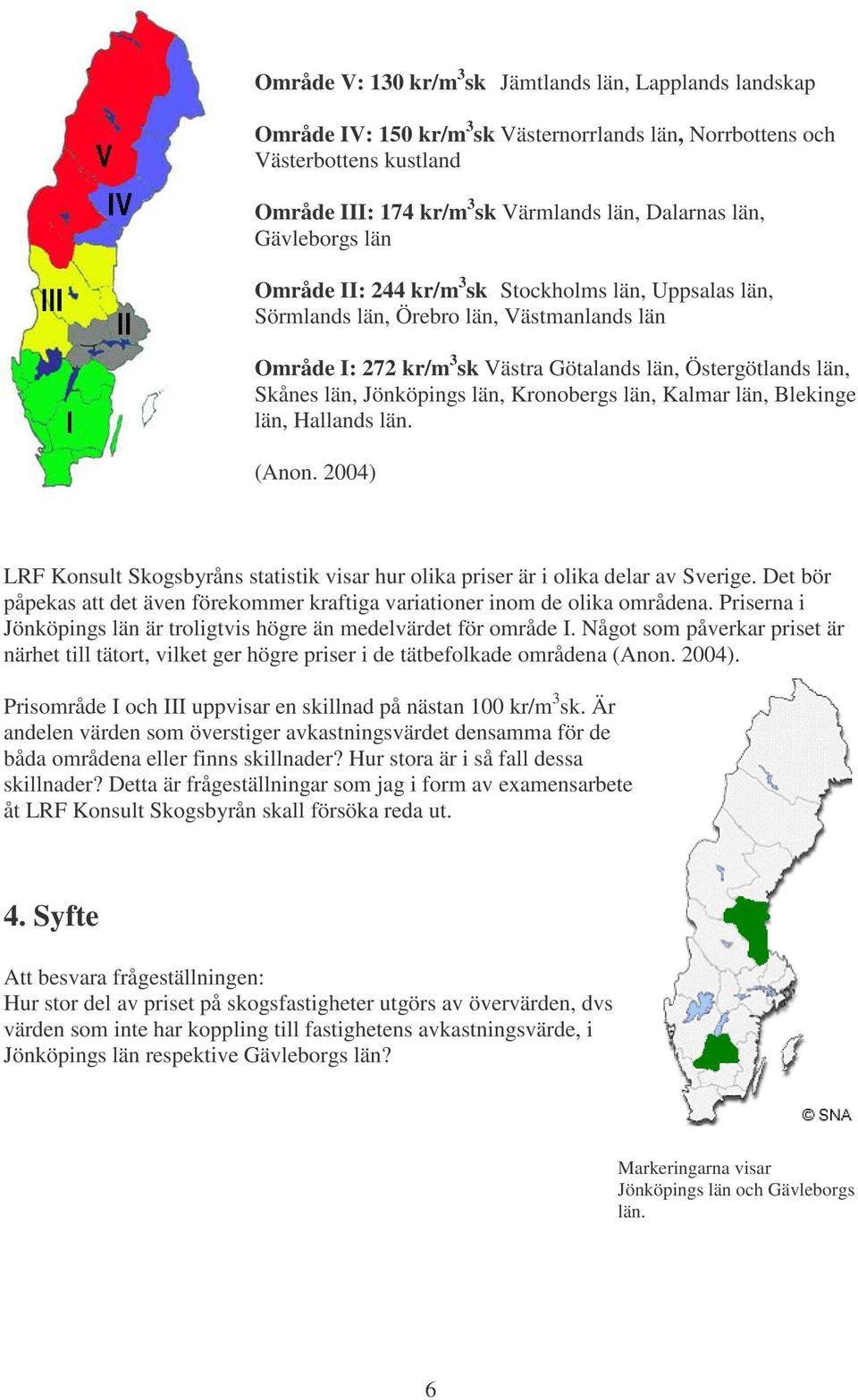 Jönköpings län, Kronobergs län, Kalmar län, Blekinge län, Hallands län. (Anon. 2004) LRF Konsult Skogsbyråns statistik visar hur olika priser är i olika delar av Sverige.