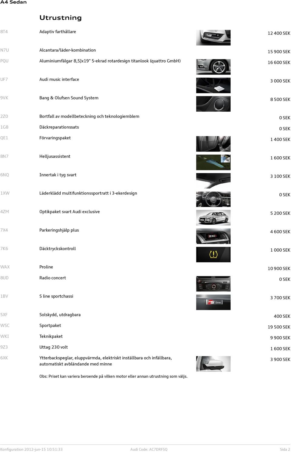 SEK 6NQ Innertak i tyg svart 3 100 SEK 1XW Läderklädd multifunktionssportratt i 3-ekerdesign 0 SEK 4ZM Optikpaket svart Audi exclusive 5 200 SEK 7X4 Parkeringshjälp plus 4 600 SEK 7K6