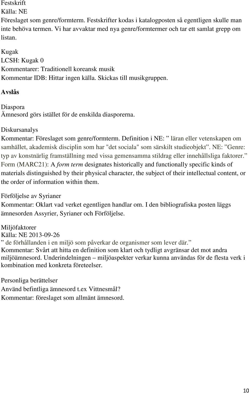 Avslås Diaspora Ämnesord görs istället för de enskilda diasporerna. Diskursanalys Kommentar: Föreslaget som genre/formterm.