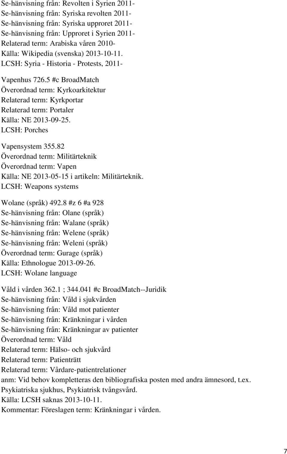 5 #c BroadMatch Överordnad term: Kyrkoarkitektur Relaterad term: Kyrkportar Relaterad term: Portaler Källa: NE 2013-09-25. LCSH: Porches Vapensystem 355.