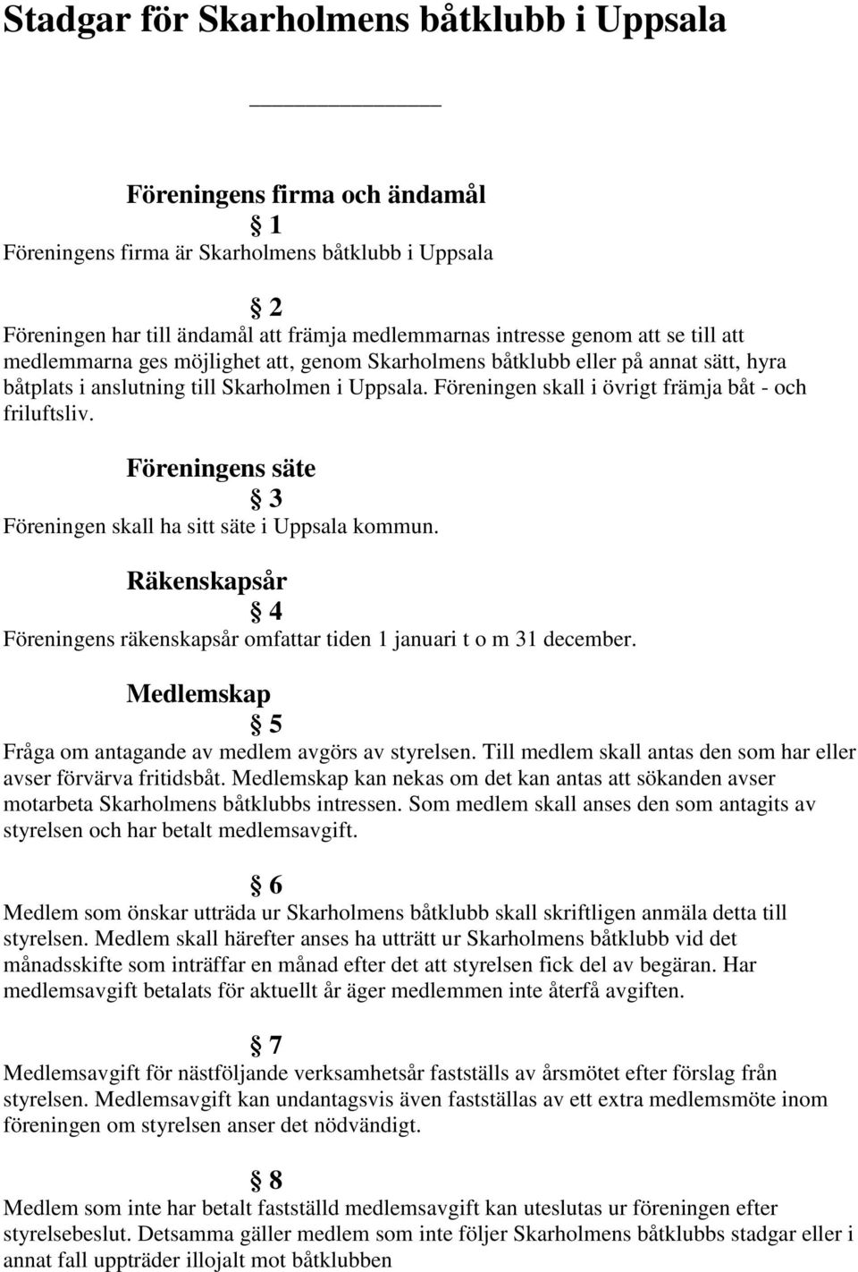 Föreningens säte 3 Föreningen skall ha sitt säte i Uppsala kommun. Räkenskapsår 4 Föreningens räkenskapsår omfattar tiden 1 januari t o m 31 december.