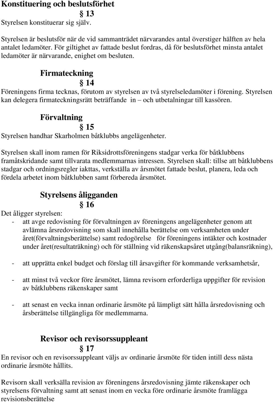 Firmateckning 14 Föreningens firma tecknas, förutom av styrelsen av två styrelseledamöter i förening. Styrelsen kan delegera firmateckningsrätt beträffande in och utbetalningar till kassören.