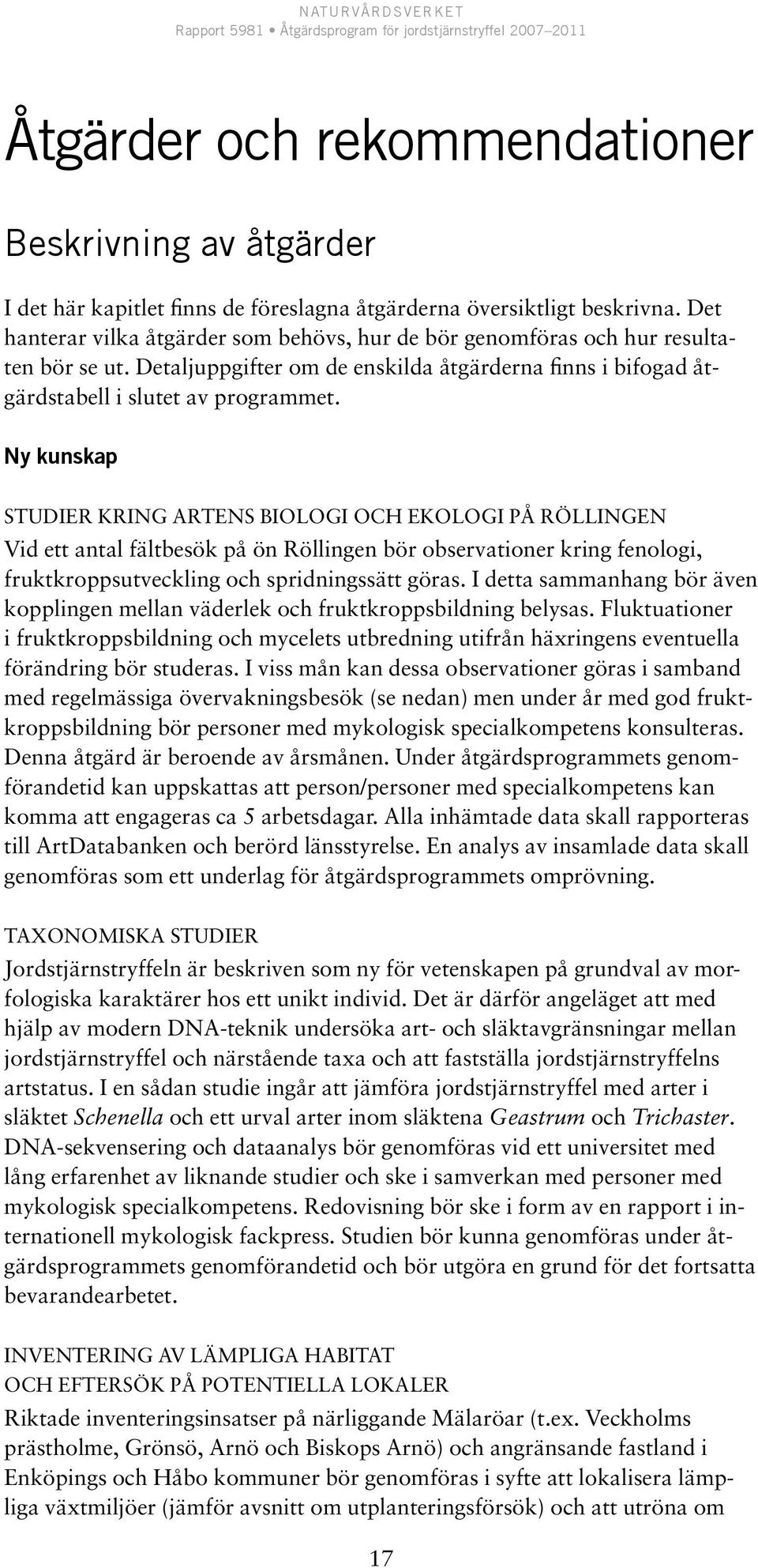 Ny kunskap Studier kring artens biologi och ekologi på Röllingen Vid ett antal fältbesök på ön Röllingen bör observationer kring fenologi, fruktkroppsutveckling och spridningssätt göras.