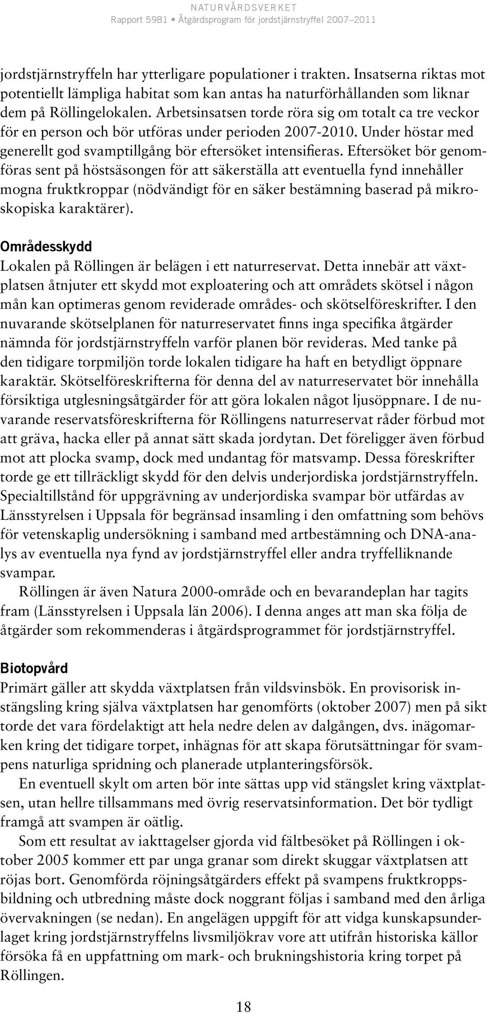 Eftersöket bör genomföras sent på höstsäsongen för att säkerställa att eventuella fynd innehåller mogna fruktkroppar (nödvändigt för en säker bestämning baserad på mikroskopiska karaktärer).