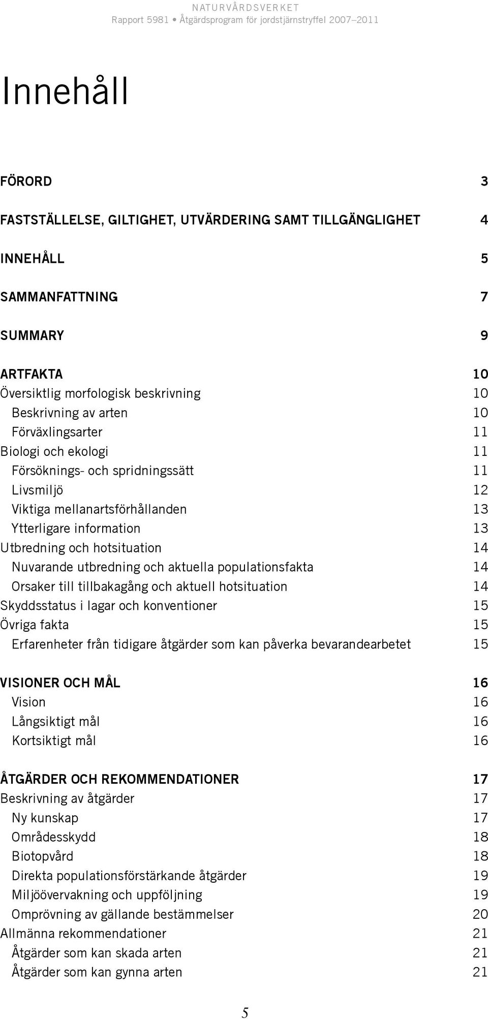 utbredning och aktuella populationsfakta 14 Orsaker till tillbakagång och aktuell hotsituation 14 Skyddsstatus i lagar och konventioner 15 Övriga fakta 15 Erfarenheter från tidigare åtgärder som kan