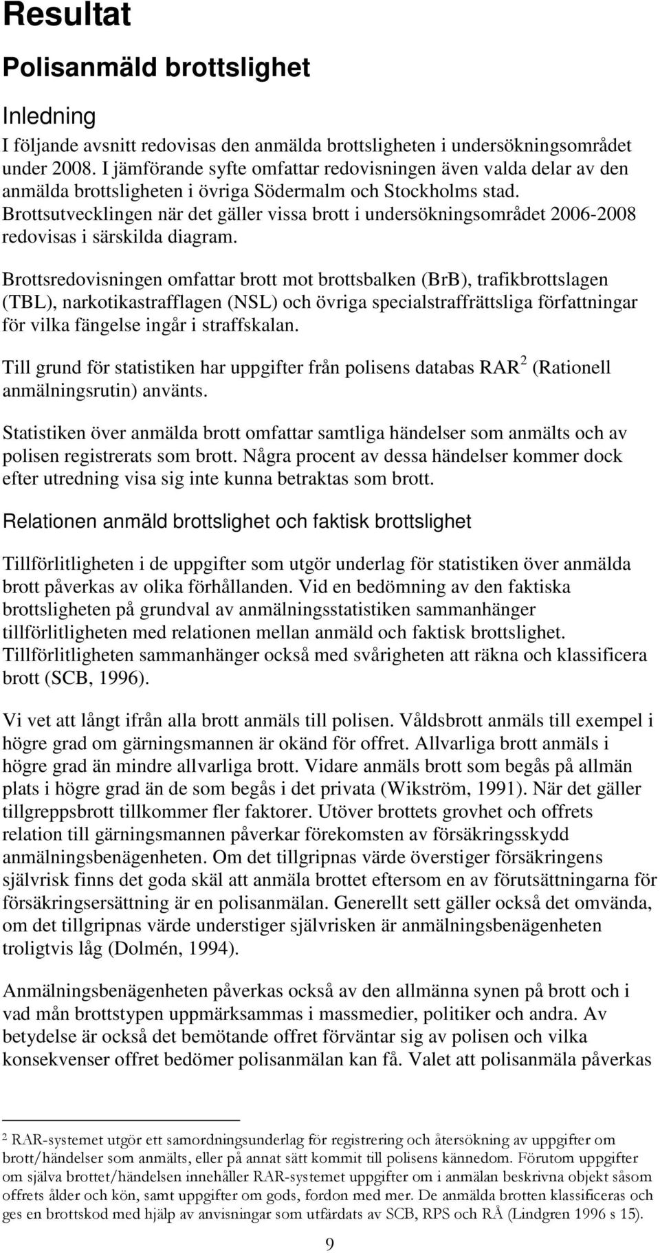 Brottsutvecklingen när det gäller vissa brott i undersökningsområdet 2006-2008 redovisas i särskilda diagram.