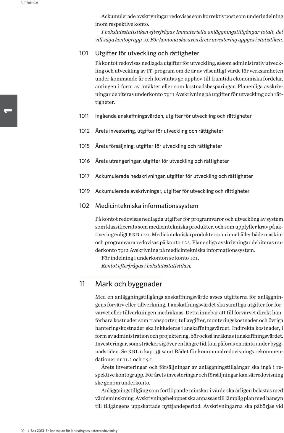101 Utgifter för utveckling och rättigheter På kontot redovisas nedlagda utgifter för utveckling, såsom administrativ utveckling och utveckling av it-program om de är av väsentligt värde för