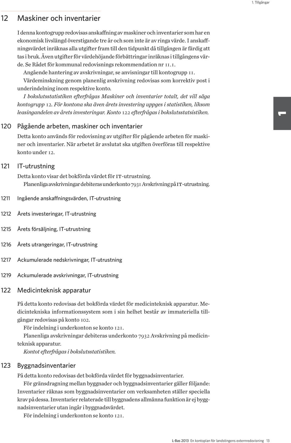 Se Rådet för kommunal redovisnings rekommendation nr 11.1. Angående hantering av avskrivningar, se anvisningar till kontogrupp 11.