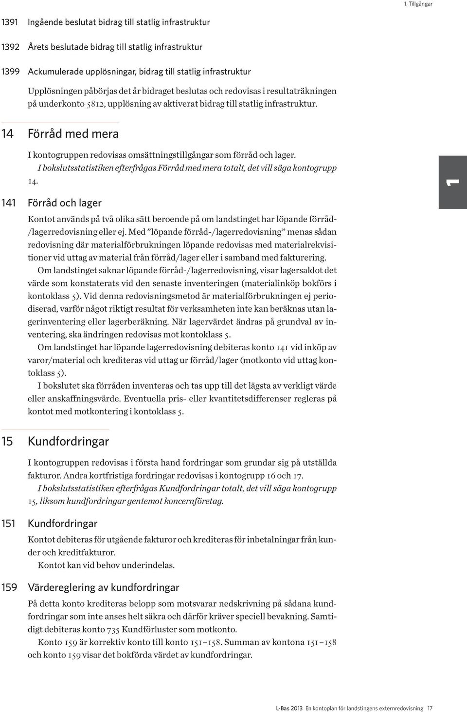 14 Förråd med mera I kontogruppen redovisas omsättningstillgångar som förråd och lager. I bokslutsstatistiken efterfrågas Förråd med mera totalt, det vill säga kontogrupp 14.