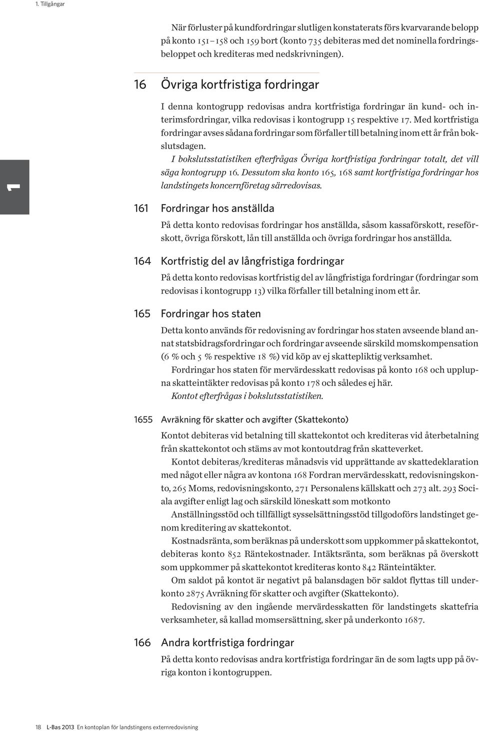 Med kortfristiga fordringar avses sådana fordringar som förfaller till betalning inom ett år från bokslutsdagen.