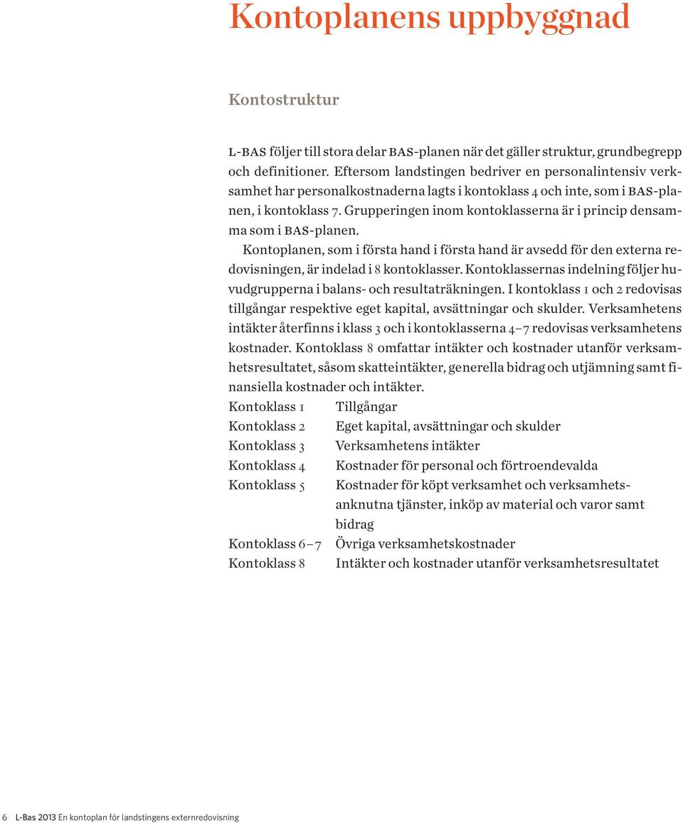Grupperingen inom kontoklasserna är i princip densamma som i bas-planen. Kontoplanen, som i första hand i första hand är avsedd för den externa redovisningen, är indelad i 8 kontoklasser.