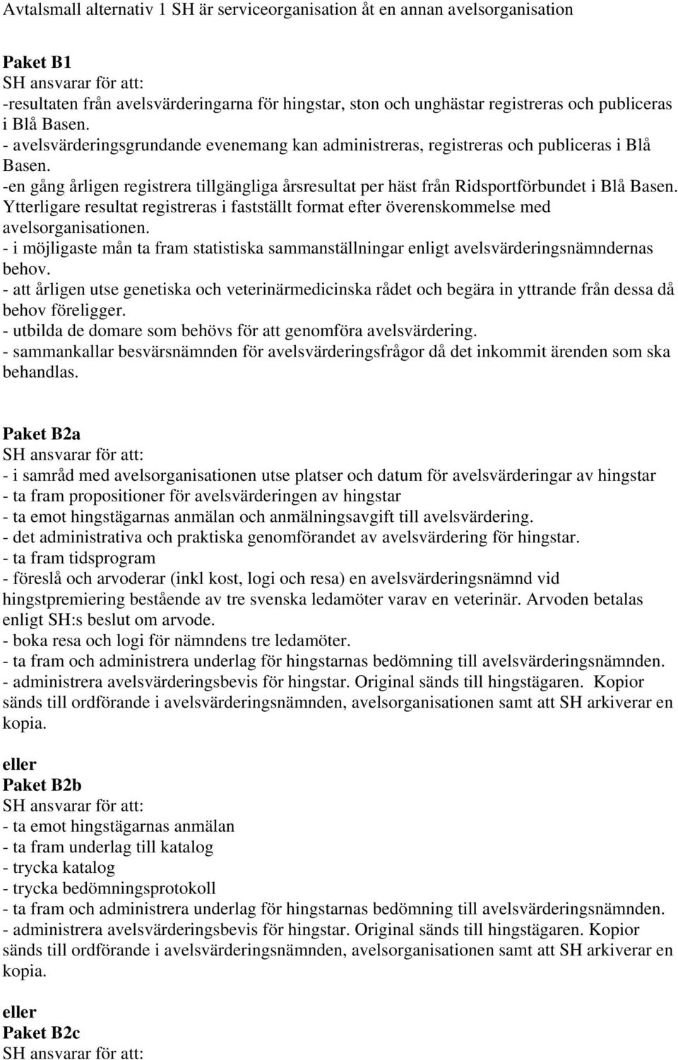 Ytterligare resultat registreras i fastställt format efter överenskommelse med avelsorganisationen. - i möjligaste mån ta fram statistiska sammanställningar enligt avelsvärderingsnämndernas behov.