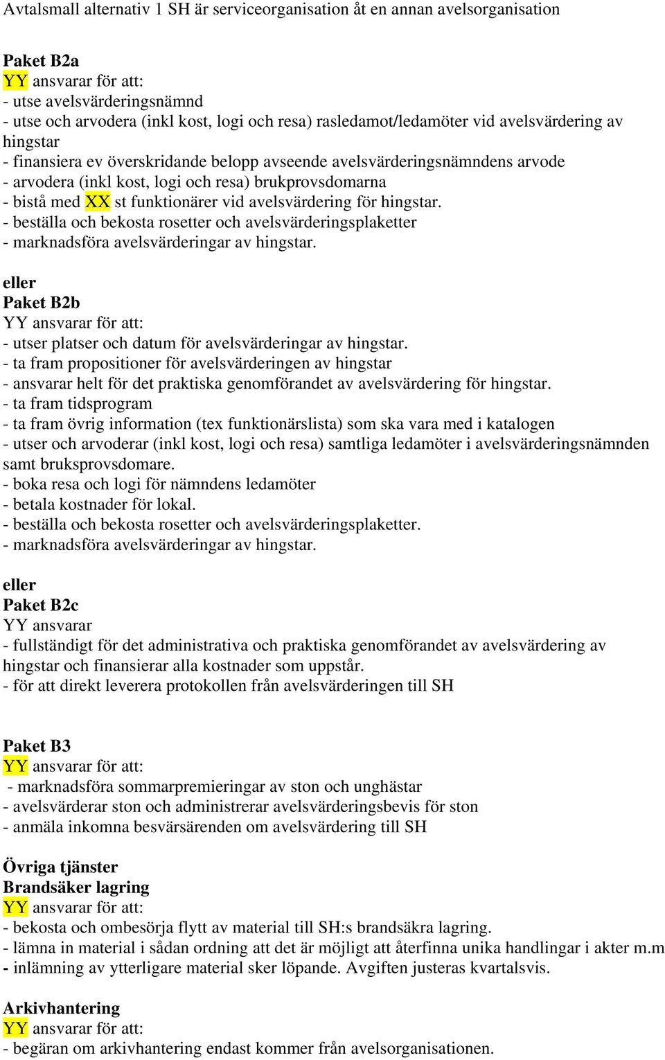 - beställa och bekosta rosetter och avelsvärderingsplaketter - marknadsföra avelsvärderingar av hingstar. eller Paket B2b - utser platser och datum för avelsvärderingar av hingstar.