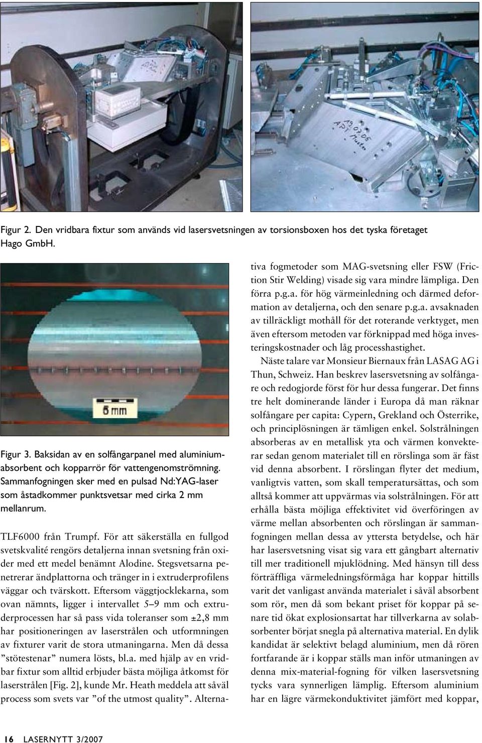 TLF6000 från Trumpf. För att säkerställa en fullgod svetskvalité rengörs detaljerna innan svetsning från oxider med ett medel benämnt Alodine.