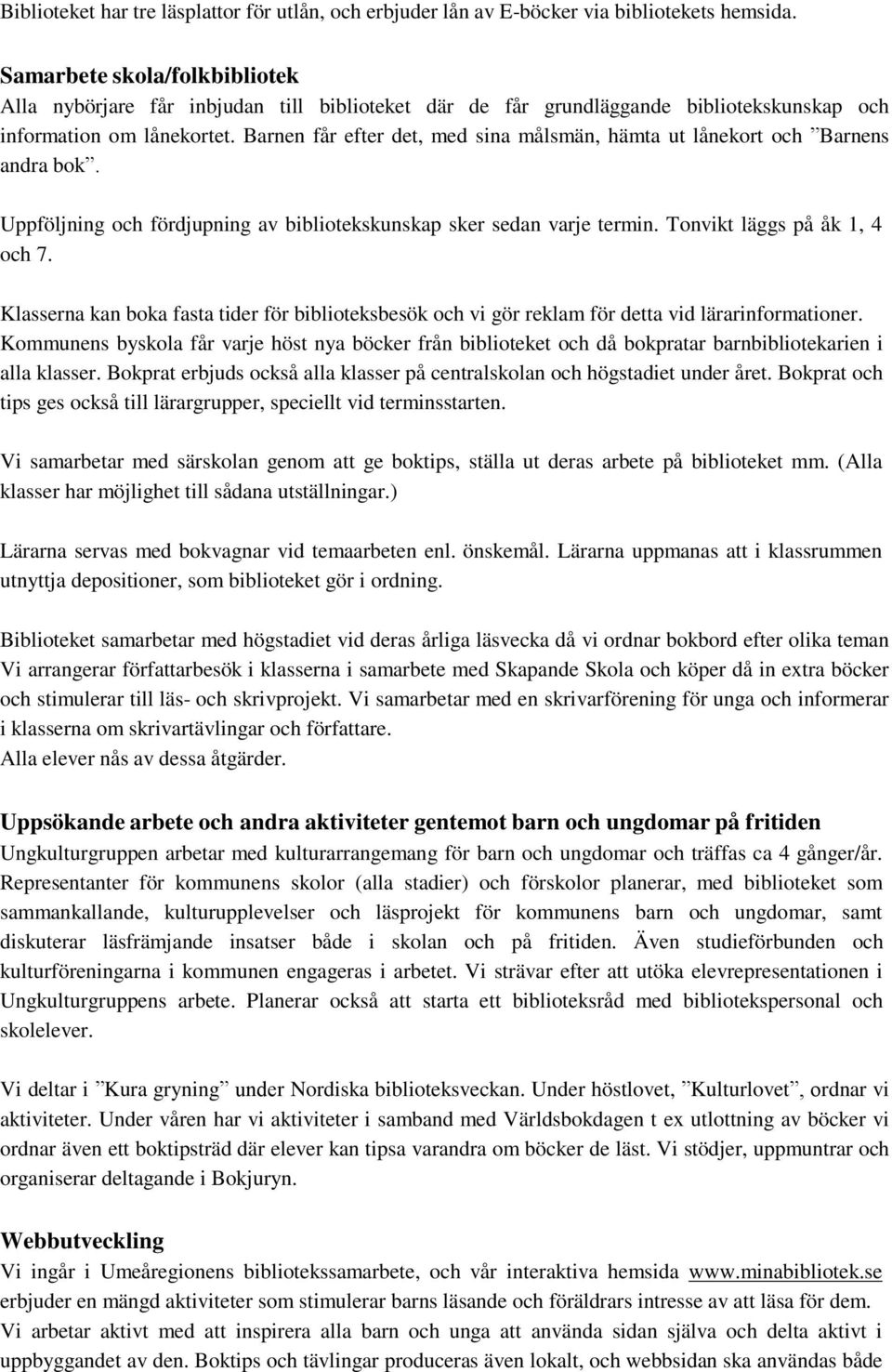 Barnen får efter det, med sina målsmän, hämta ut lånekort och Barnens andra bok. Uppföljning och fördjupning av bibliotekskunskap sker sedan varje termin. Tonvikt läggs på åk 1, 4 och 7.