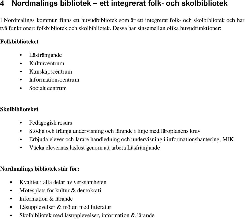 Dessa har sinsemellan olika huvudfunktioner: Folkbiblioteket Läsfrämjande Kulturcentrum Kunskapscentrum Informationscentrum Socialt centrum Skolbiblioteket Pedagogisk resurs Stödja och främja