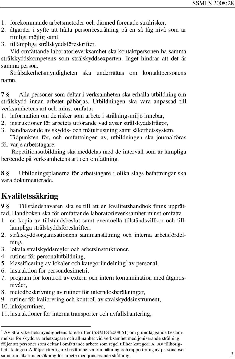 Strålsäkerhetsmyndigheten ska underrättas om kontaktpersonens namn. 7 Alla personer som deltar i verksamheten ska erhålla utbildning om strålskydd innan arbetet påbörjas.