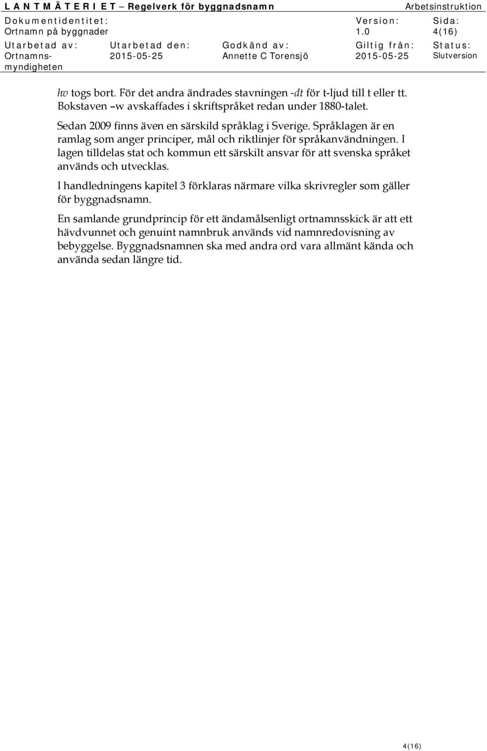 Språklagen är en ramlag som anger principer, mål och riktlinjer för språkanvändningen. I lagen tilldelas stat och kommun ett särskilt ansvar för att svenska språket används och utvecklas.