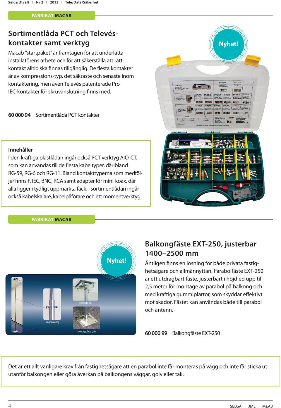 De flesta kontakter är av kompressions-typ, det säkraste och senaste inom kontaktering, men även Televés patenterade Pro IEC-kontakter för skruvanslutning finns med.