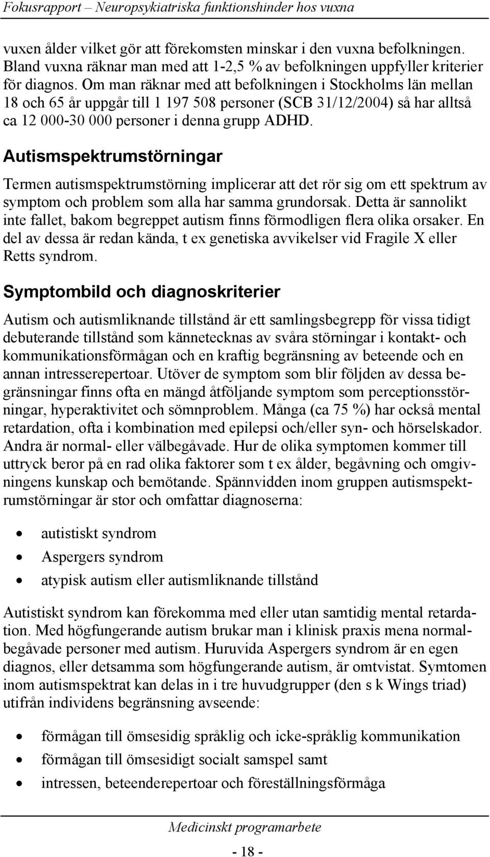 Autismspektrumstörningar Termen autismspektrumstörning implicerar att det rör sig om ett spektrum av symptom och problem som alla har samma grundorsak.
