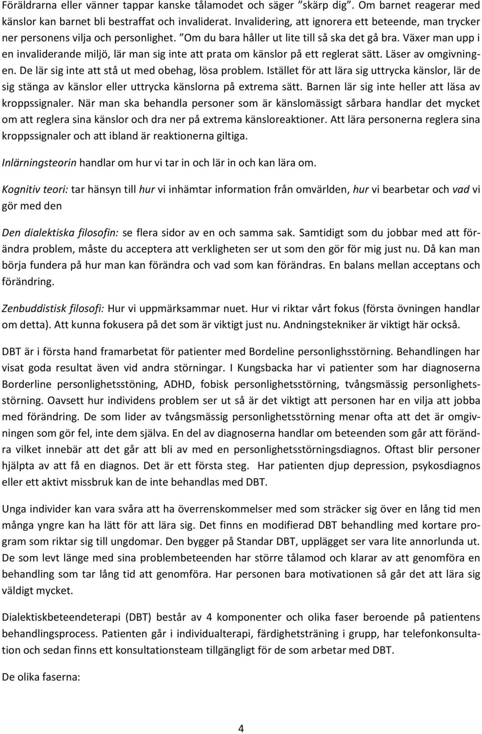 Växer man upp i en invaliderande miljö, lär man sig inte att prata om känslor på ett reglerat sätt. Läser av omgivningen. De lär sig inte att stå ut med obehag, lösa problem.