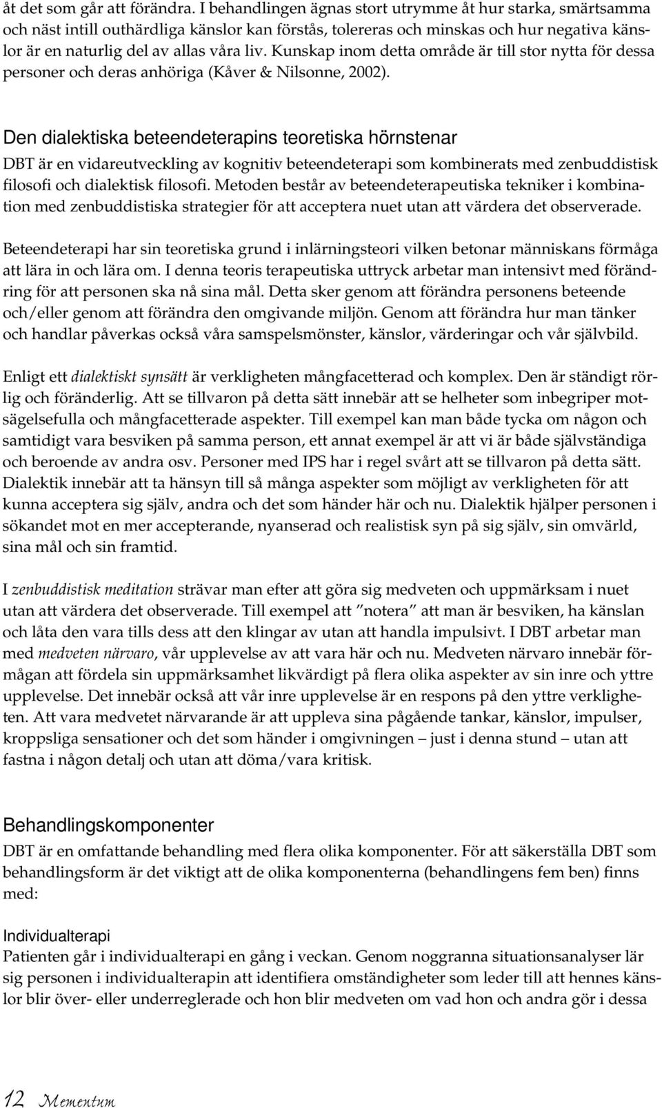 Kunskap inom detta område är till stor nytta för dessa personer och deras anhöriga (Kåver & Nilsonne, 2002).