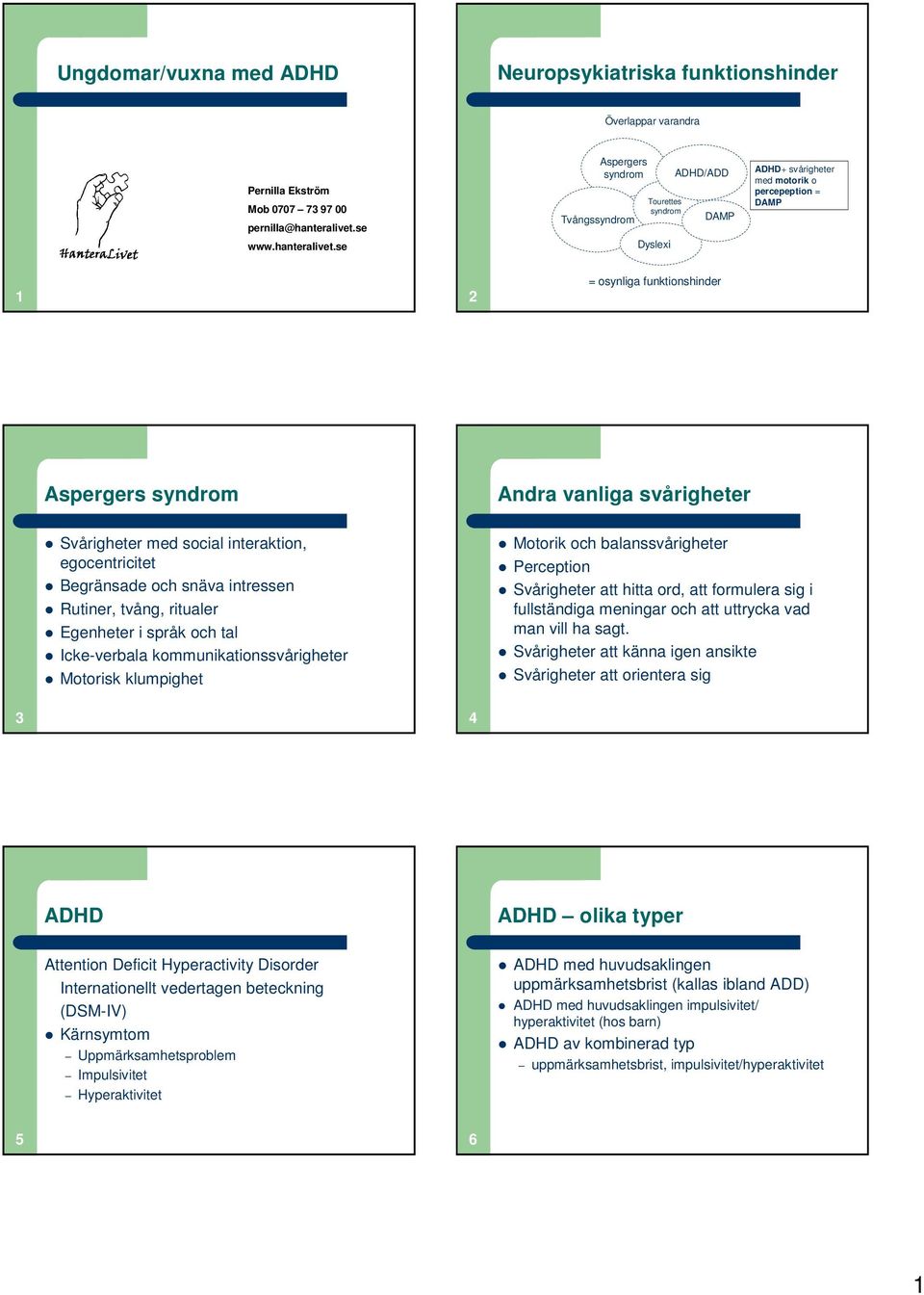 se Aspergers syndrom Tvångssyndrom Tourettes syndrom Dyslexi ADHD/ADD DAMP ADHD+ svårigheter med motorik o percepeption = DAMP 1 2 = osynliga funktionshinder Aspergers syndrom Andra vanliga