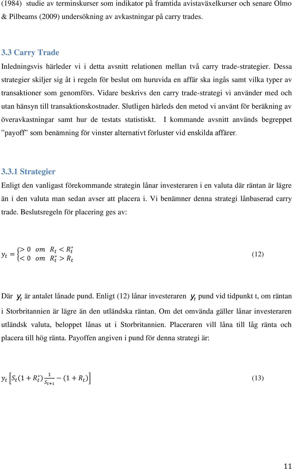 Dessa strategier skiljer sig åt i regeln för beslut om huruvida en affär ska ingås samt vilka typer av transaktioner som genomförs.
