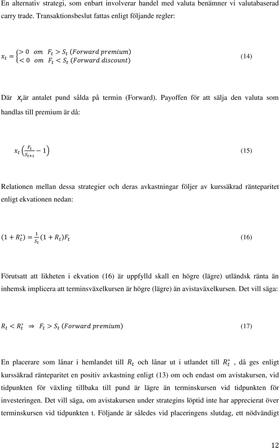 Payoffen för att sälja den valuta som handlas till premium är då: ( ) (15) Relationen mellan dessa strategier och deras avkastningar följer av kurssäkrad ränteparitet enligt ekvationen nedan: ( ) ( )