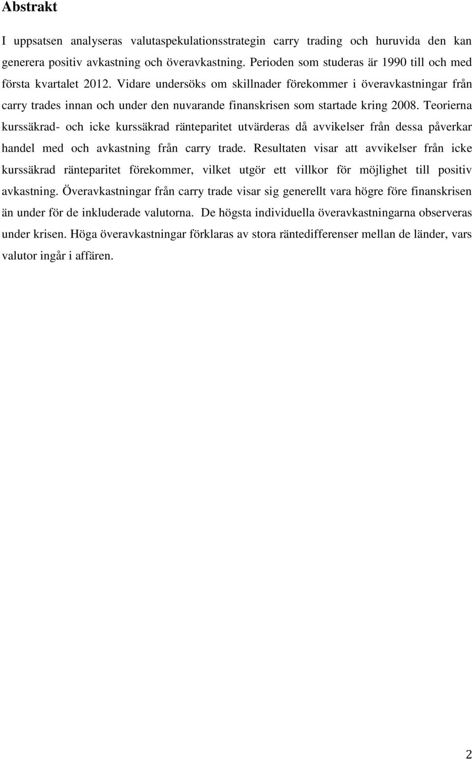 Vidare undersöks om skillnader förekommer i överavkastningar från carry trades innan och under den nuvarande finanskrisen som startade kring 2008.