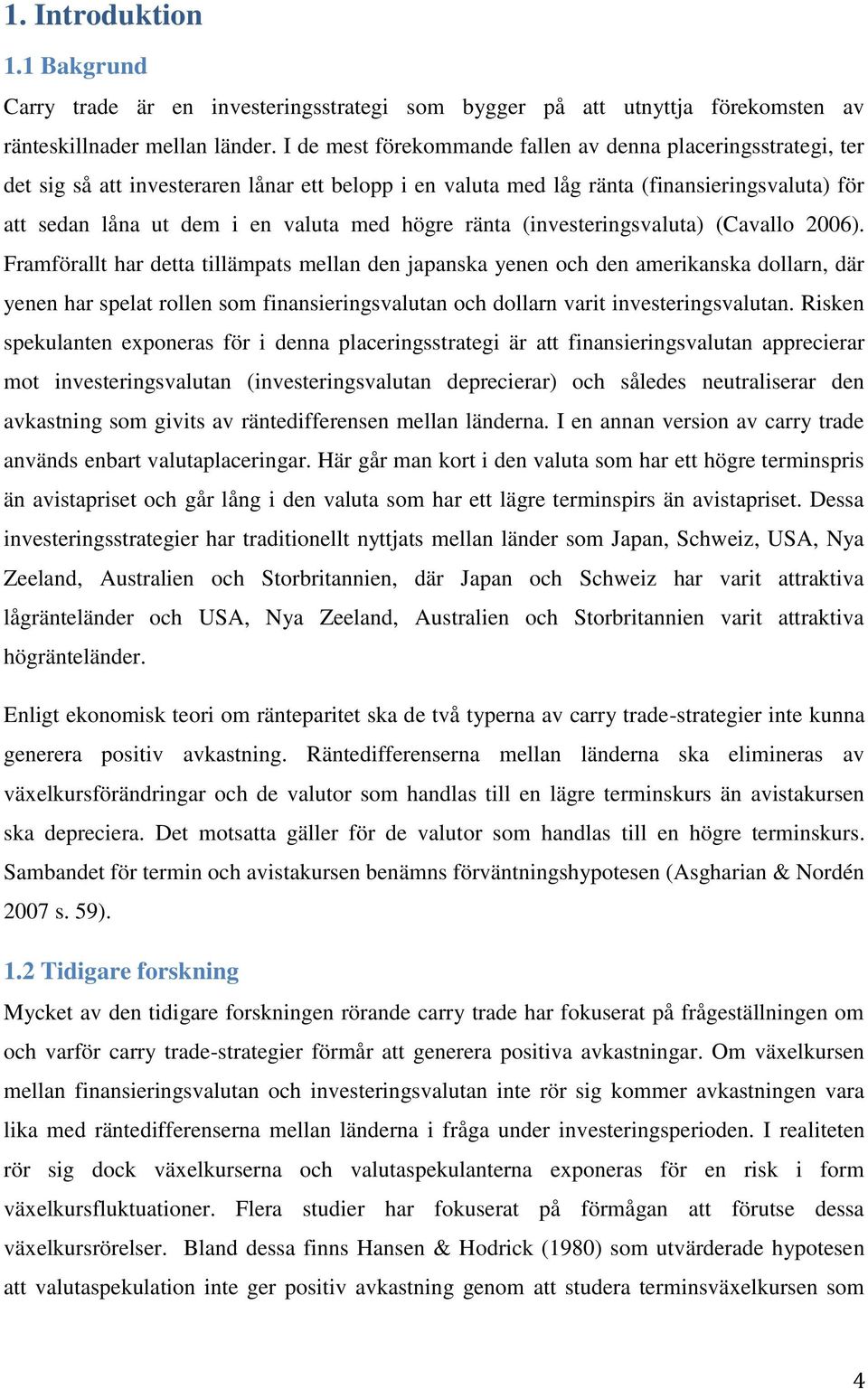högre ränta (investeringsvaluta) (Cavallo 2006).