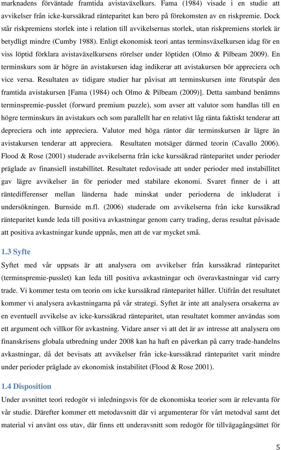 Enligt ekonomisk teori antas terminsväxelkursen idag för en viss löptid förklara avistaväxelkursens rörelser under löptiden (Olmo & Pilbeam 2009).
