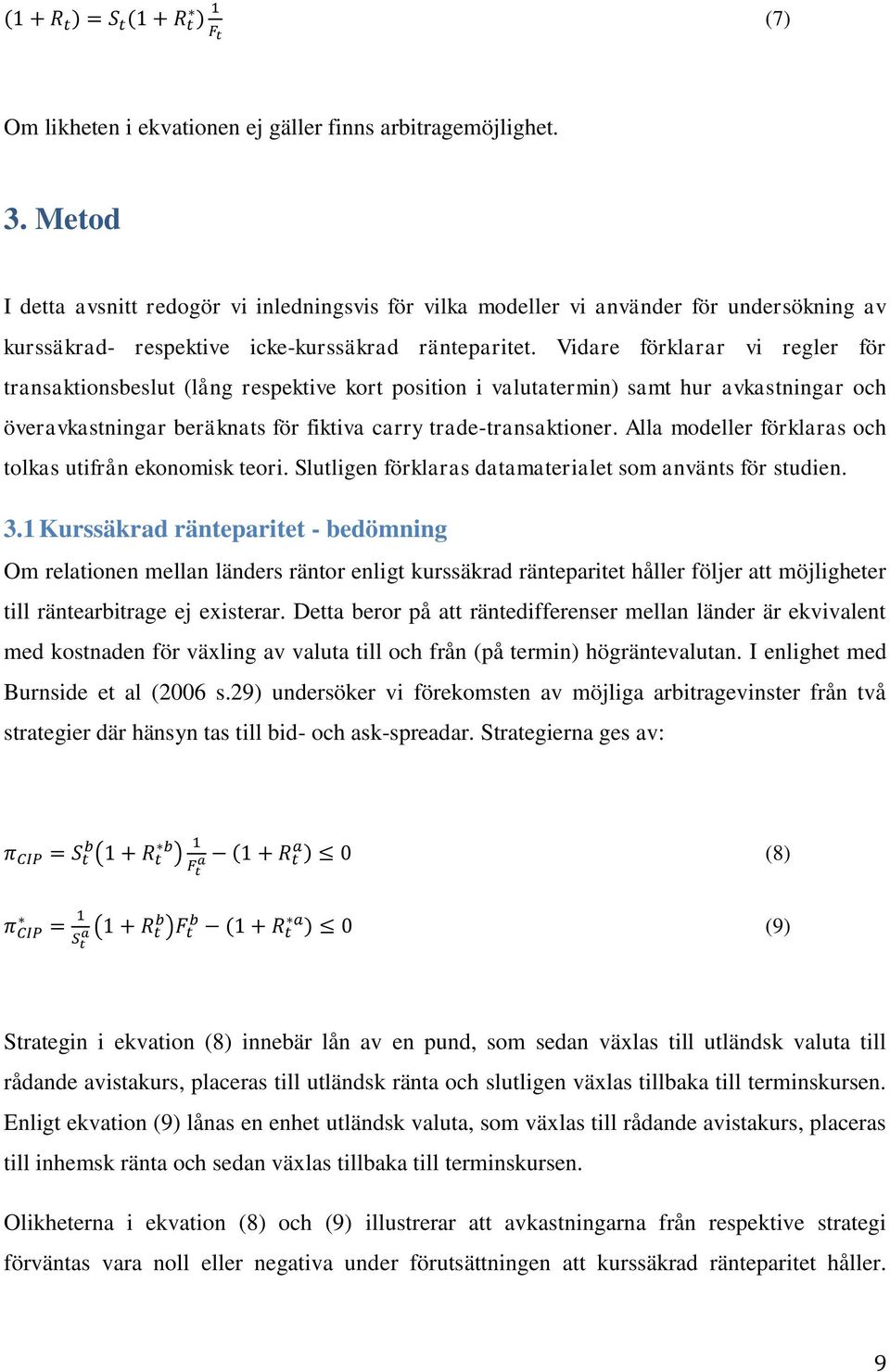 Vidare förklarar vi regler för transaktionsbeslut (lång respektive kort position i valutatermin) samt hur avkastningar och överavkastningar beräknats för fiktiva carry trade-transaktioner.