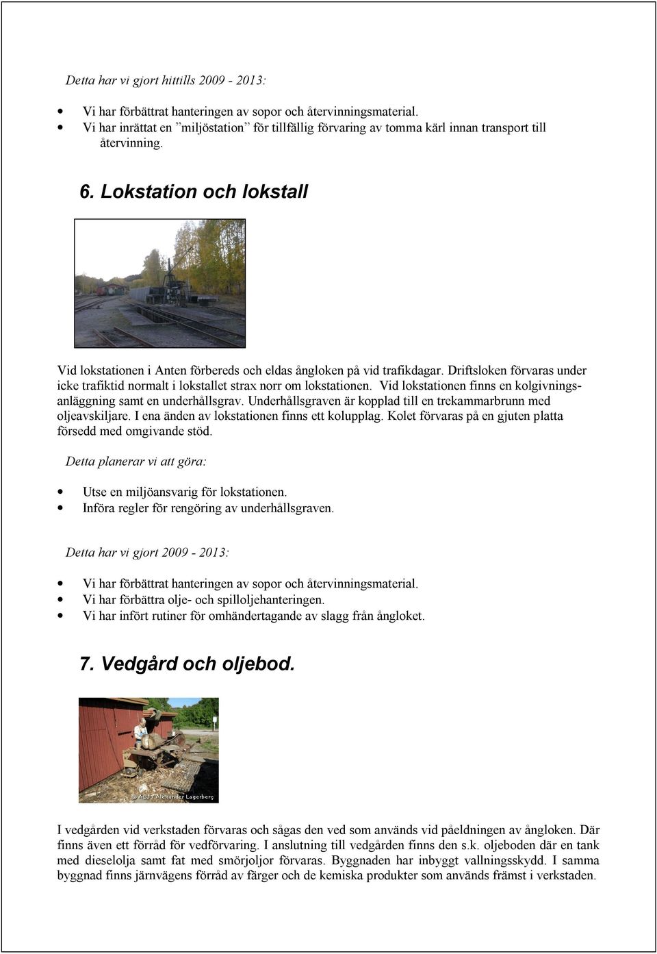 Lokstation och lokstall Vid lokstationen i Anten förbereds och eldas ångloken på vid trafikdagar. Driftsloken förvaras under icke trafiktid normalt i lokstallet strax norr om lokstationen.