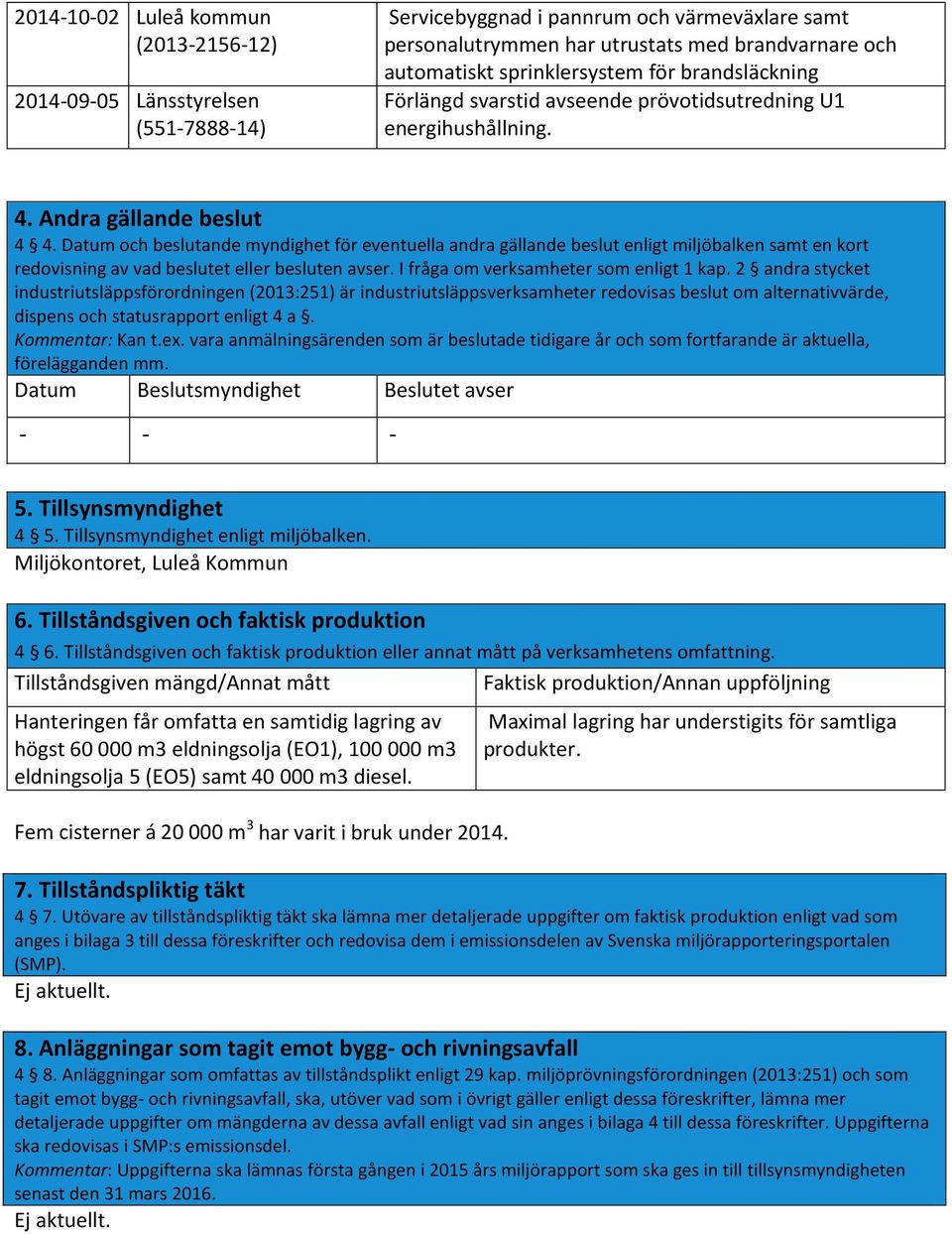 Datum och beslutande myndighet för eventuella andra gällande beslut enligt miljöbalken samt en kort redovisning av vad beslutet eller besluten avser. I fråga om verksamheter som enligt 1 kap.