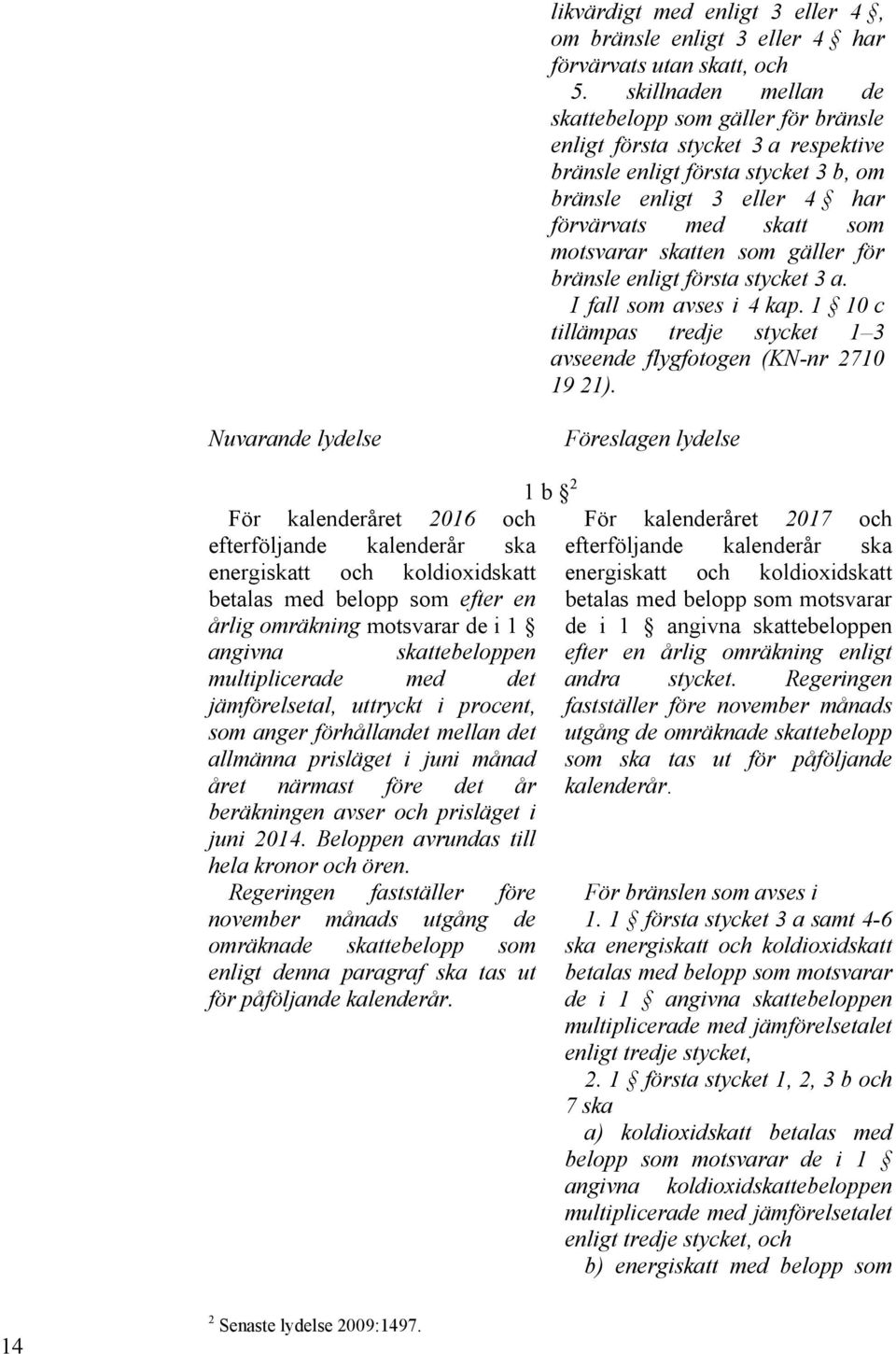 skatten som gäller för bränsle enligt första stycket 3 a. I fall som avses i 4 kap. 1 10 c tillämpas tredje stycket 1 3 avseende flygfotogen (KN-nr 2710 19 21).