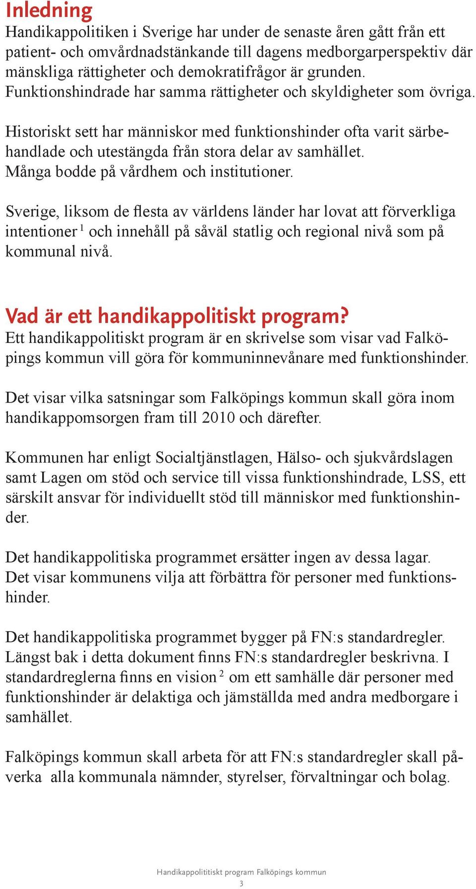 Många bodde på vårdhem och institutioner. Sverige, liksom de flesta av världens länder har lovat att förverkliga intentioner 1 och innehåll på såväl statlig och regional nivå som på kommunal nivå.