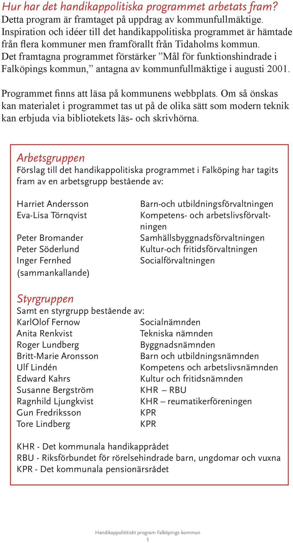 Det framtagna programmet förstärker Mål för funktionshindrade i Falköpings kommun, antagna av kommunfullmäktige i augusti 2001. Programmet finns att läsa på kommunens webbplats.