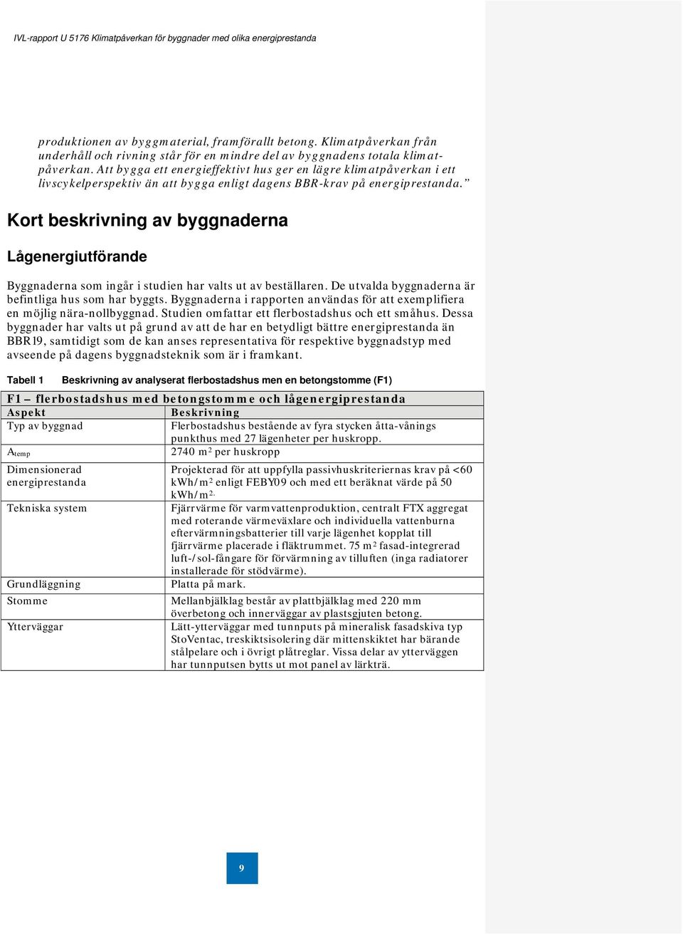 Kort beskrivning av byggnaderna Lågenergiutförande Byggnaderna som ingår i studien har valts ut av beställaren. De utvalda byggnaderna är befintliga hus som har byggts.