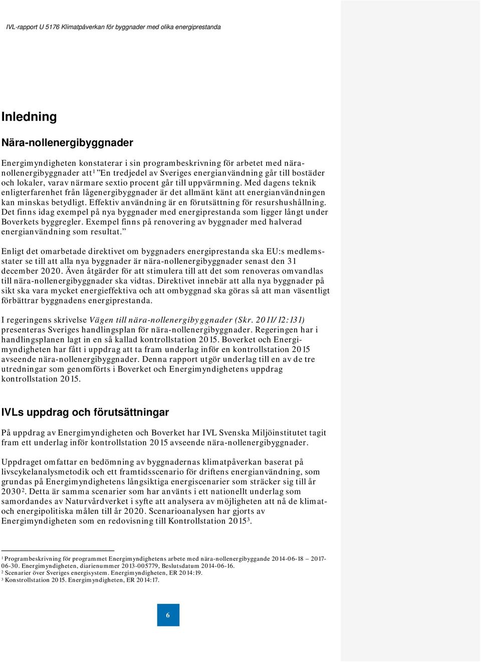 Effektiv användning är en förutsättning för resurshushållning. Det finns idag exempel på nya byggnader med energiprestanda som ligger långt under Boverkets byggregler.