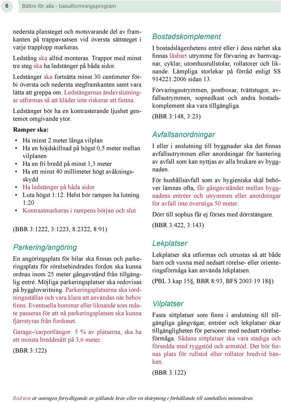 Ledstängernas ändavslutningar utformas så att kläder inte riskerar att fastna. Ledstänger bör ha en kontrasterande ljushet gentemot omgivande ytor.