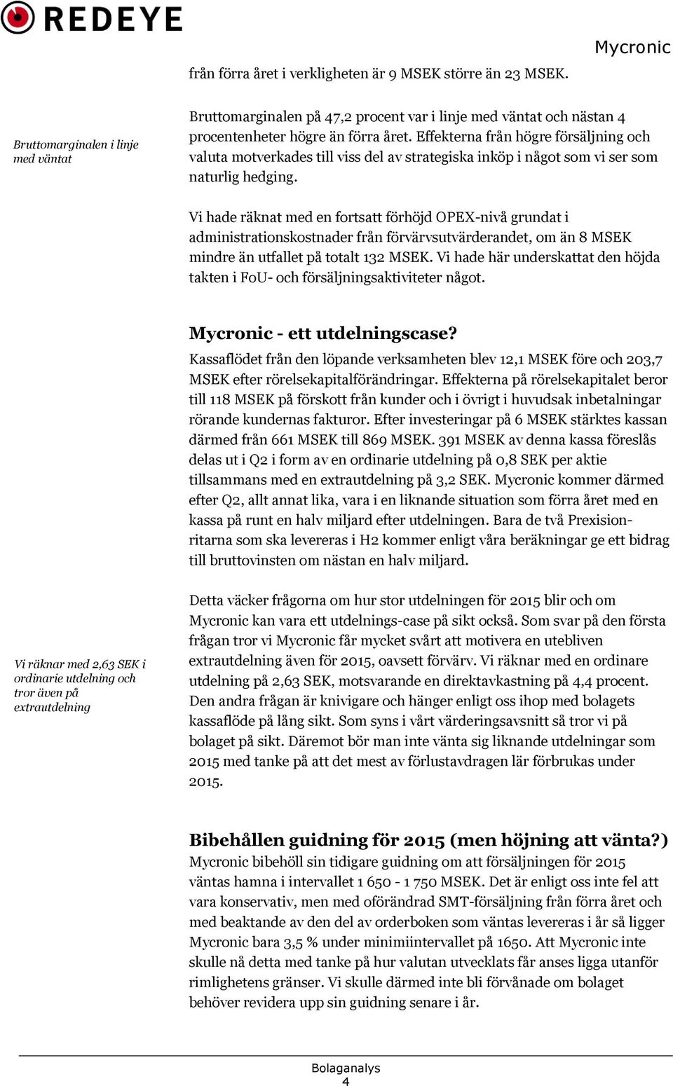 Vi hade räknat med en fortsatt förhöjd OPEX-nivå grundat i administrationskostnader från förvärvsutvärderandet, om än 8 MSEK mindre än utfallet på totalt 132 MSEK.