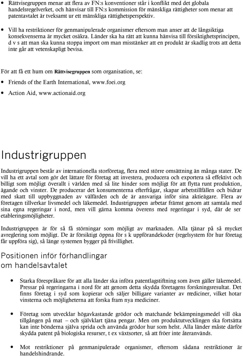 Länder ska ha rätt att kunna hänvisa till försiktighetsprincipen, d v s att man ska kunna stoppa import om man misstänker att en produkt är skadlig trots att detta inte går att vetenskapligt bevisa.