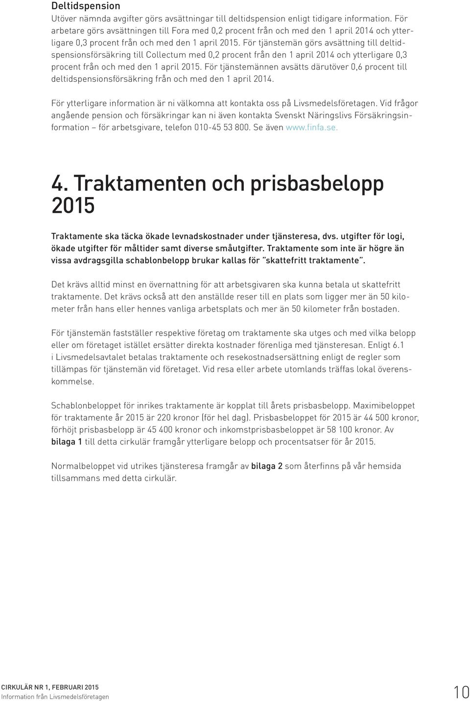 För tjänstemän görs avsättning till deltidspensionsförsäkring till Collectum med 0,2 procent från den 1 april 2014 och ytterligare 0,3 procent från och med den 1 april 2015.