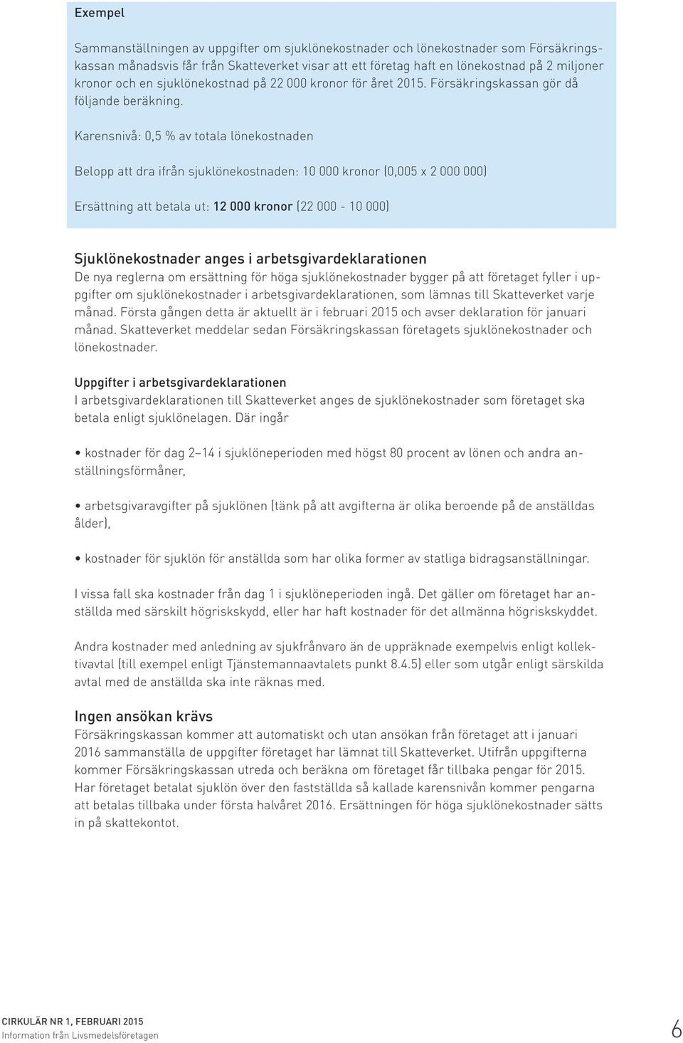 Karensnivå: 0,5 % av totala lönekostnaden Belopp att dra ifrån sjuklönekostnaden: 10 000 kronor (0,005 x 2 000 000) Ersättning att betala ut: 12 000 kronor (22 000-10 000) Sjuklönekostnader anges i