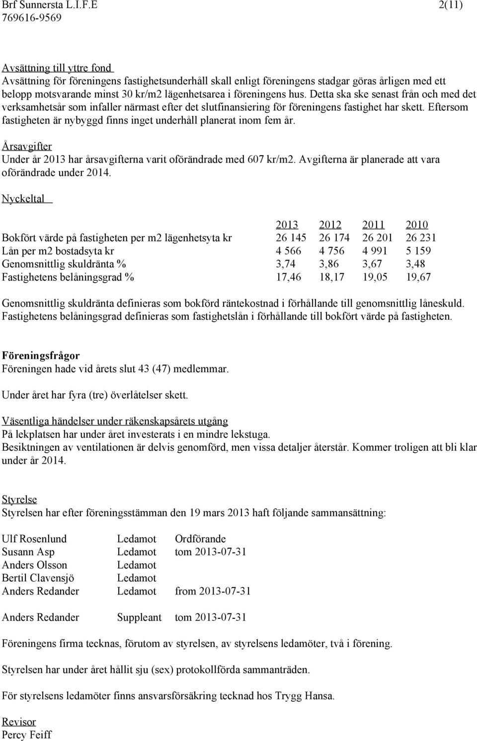 hus. Detta ska ske senast från och med det verksamhetsår som infaller närmast efter det slutfinansiering för föreningens fastighet har skett.