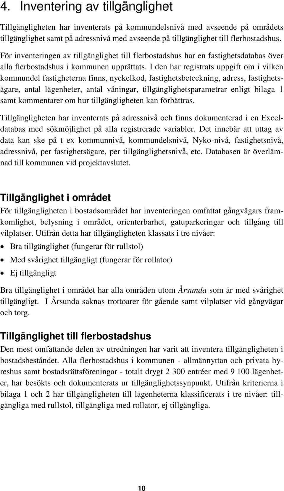 I den har registrats uppgift om i vilken kommundel fastigheterna finns, nyckelkod, fastighetsbeteckning, adress, fastighetsägare, antal lägenheter, antal våningar, tillgänglighetsparametrar enligt